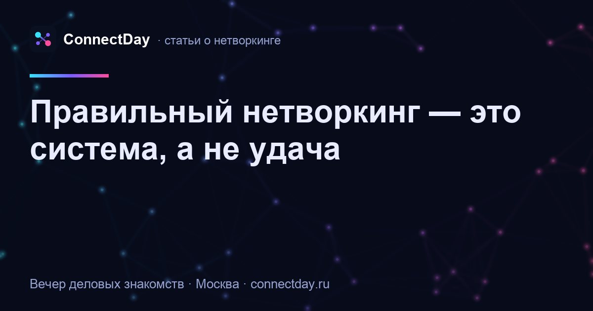 Правильный нетворкинг — это система, а не удача